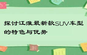 探讨江淮最新款SUV车型的特色与优势