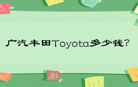 广汽丰田Toyota多少钱？