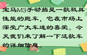 宝马M3手动挡是一款极具性能的跑车，它在市场上深受广大车迷的喜爱。今天我们来了解一下这款车的详细信息。