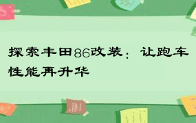 探索丰田86改装：让跑车性能再升华