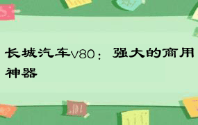 长城汽车v80：强大的商用神器