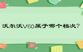 沃尔沃V60属于哪个档次？