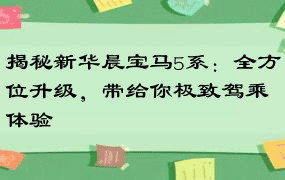 揭秘新华晨宝马5系：全方位升级，带给你极致驾乘体验