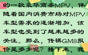 传祺GM8是广汽传祺推出的一款豪华商务MPV，伴随着国内消费市场对MPV车型需求的逐渐增加，该车型也受到了越来越多的关注。那么，传祺GM8报价是多少呢？接下来，我们就来详细了解一下。