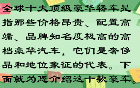 全球十大顶级豪华轿车是指那些价格昂贵、配置高端、品牌知名度极高的高档豪华汽车，它们是奢侈品和地位象征的代表。下面就为您介绍这十款豪车。