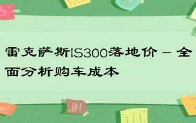 雷克萨斯IS300落地价 - 全面分析购车成本