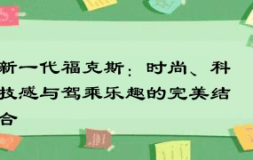 新一代福克斯：时尚、科技感与驾乘乐趣的完美结合