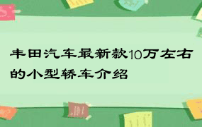 丰田汽车最新款10万左右的小型轿车介绍