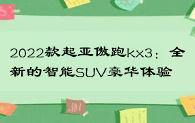 2022款起亚傲跑kx3：全新的智能SUV豪华体验