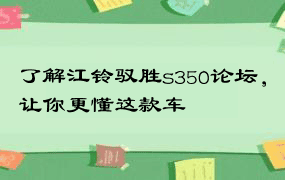 了解江铃驭胜s350论坛，让你更懂这款车