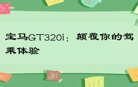 宝马GT320i：颠覆你的驾乘体验