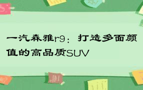 一汽森雅r9：打造多面颜值的高品质SUV