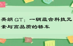 英朗 GT：一辆蕴含科技元素与高品质的轿车