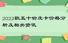 2022款五十铃皮卡价格分析及相关资讯