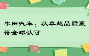 丰田汽车：以卓越品质赢得全球认可