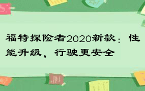 福特探险者2020新款：性能升级，行驶更安全