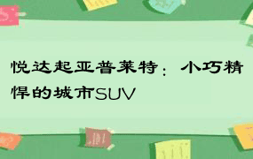 悦达起亚普莱特：小巧精悍的城市SUV