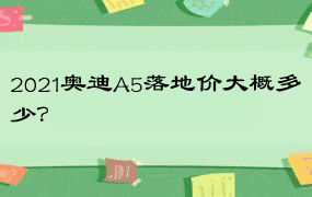 2021奥迪A5落地价大概多少？