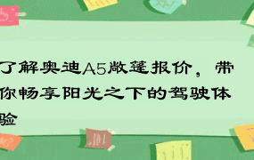 了解奥迪A5敞篷报价，带你畅享阳光之下的驾驶体验