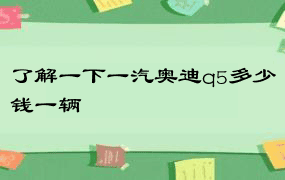 了解一下一汽奥迪q5多少钱一辆