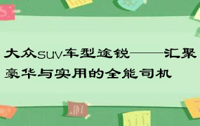 大众suv车型途锐——汇聚豪华与实用的全能司机