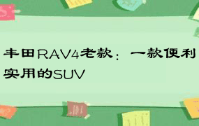 丰田RAV4老款：一款便利实用的SUV