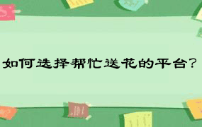 如何选择帮忙送花的平台？