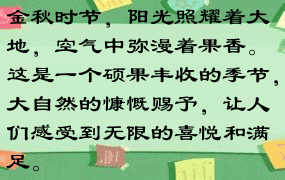 金秋时节，阳光照耀着大地，空气中弥漫着果香。这是一个硕果丰收的季节，大自然的慷慨赐予，让人们感受到无限的喜悦和满足。