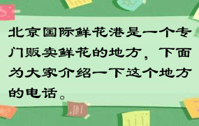 北京国际鲜花港是一个专门贩卖鲜花的地方，下面为大家介绍一下这个地方的电话。