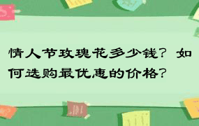 情人节玫瑰花多少钱？如何选购最优惠的价格？