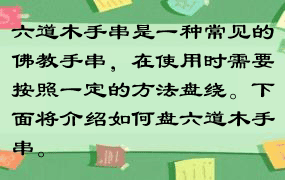 六道木手串是一种常见的佛教手串，在使用时需要按照一定的方法盘绕。下面将介绍如何盘六道木手串。