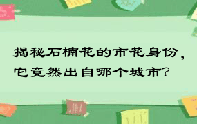 揭秘石楠花的市花身份，它竟然出自哪个城市？