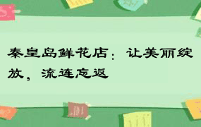 秦皇岛鲜花店：让美丽绽放，流连忘返