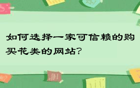 如何选择一家可信赖的购买花类的网站？