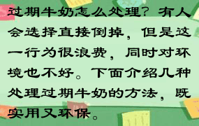 过期牛奶怎么处理？有人会选择直接倒掉，但是这一行为很浪费，同时对环境也不好。下面介绍几种处理过期牛奶的方法，既实用又环保。