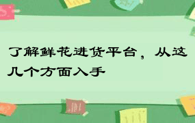 了解鲜花进货平台，从这几个方面入手