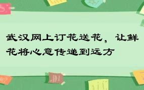 武汉网上订花送花，让鲜花将心意传递到远方