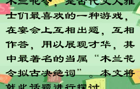 木兰花令，是古代文人雅士们最喜欢的一种游戏，在宴会上互相出题，互相作答，用以展现才华，其中最著名的当属“木兰花令拟古决绝词”。本文将就此话题进行探讨。