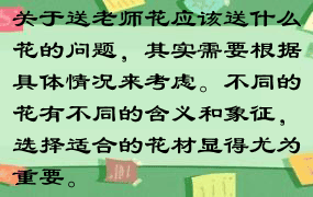 关于送老师花应该送什么花的问题，其实需要根据具体情况来考虑。不同的花有不同的含义和象征，选择适合的花材显得尤为重要。