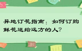 异地订花指南：如何订购鲜花送给远方的人？