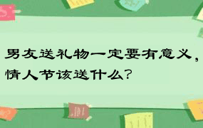 男友送礼物一定要有意义，情人节该送什么？