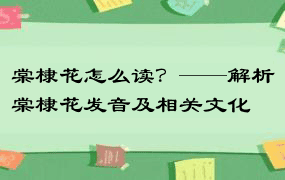 棠棣花怎么读？——解析棠棣花发音及相关文化