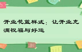 开业花篮样式：让开业充满祝福与好运