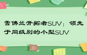 雪佛兰开拓者SUV：领先于同级别的小型SUV