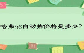 哈弗h6自动挡价格是多少？