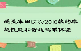 感受本田CRV2010款的卓越性能和舒适驾乘体验