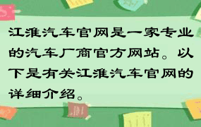 江淮汽车官网是一家专业的汽车厂商官方网站。以下是有关江淮汽车官网的详细介绍。