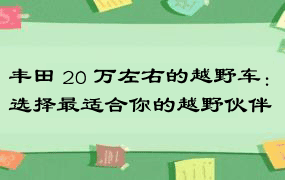 丰田 20 万左右的越野车：选择最适合你的越野伙伴