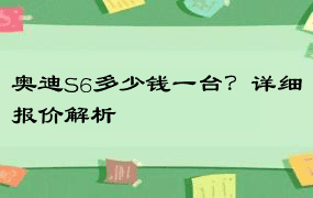 奥迪S6多少钱一台？详细报价解析