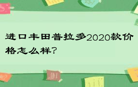 进口丰田普拉多2020款价格怎么样？